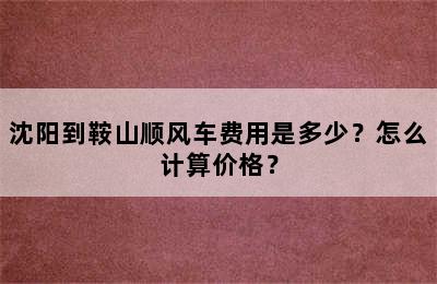 沈阳到鞍山顺风车费用是多少？怎么计算价格？