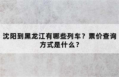 沈阳到黑龙江有哪些列车？票价查询方式是什么？