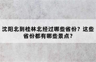 沈阳北到桂林北经过哪些省份？这些省份都有哪些景点？