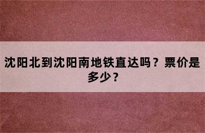沈阳北到沈阳南地铁直达吗？票价是多少？