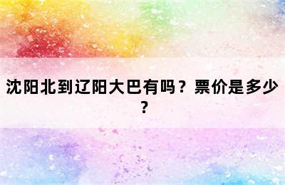 沈阳北到辽阳大巴有吗？票价是多少？