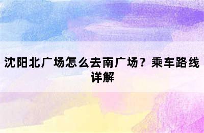 沈阳北广场怎么去南广场？乘车路线详解