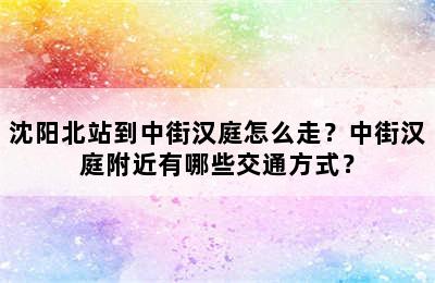 沈阳北站到中街汉庭怎么走？中街汉庭附近有哪些交通方式？