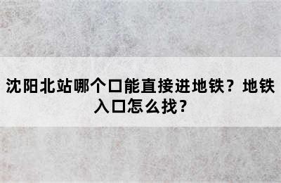 沈阳北站哪个口能直接进地铁？地铁入口怎么找？