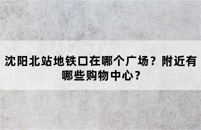 沈阳北站地铁口在哪个广场？附近有哪些购物中心？