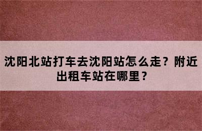 沈阳北站打车去沈阳站怎么走？附近出租车站在哪里？