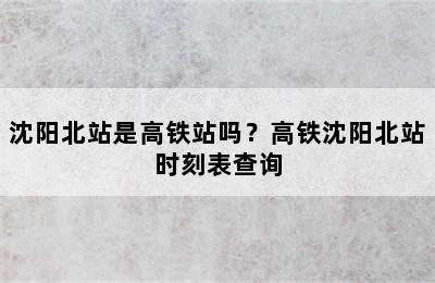 沈阳北站是高铁站吗？高铁沈阳北站时刻表查询