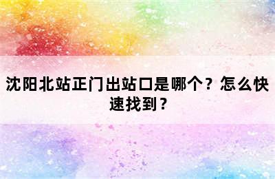沈阳北站正门出站口是哪个？怎么快速找到？