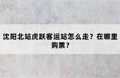 沈阳北站虎跃客运站怎么走？在哪里购票？