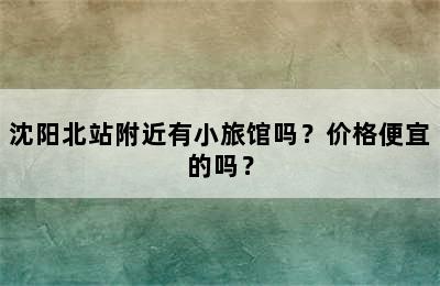 沈阳北站附近有小旅馆吗？价格便宜的吗？