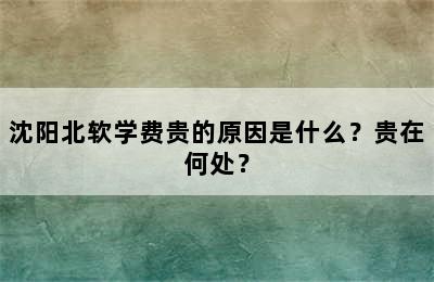 沈阳北软学费贵的原因是什么？贵在何处？