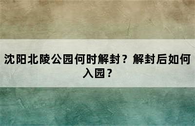 沈阳北陵公园何时解封？解封后如何入园？