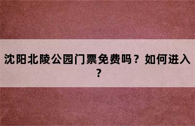 沈阳北陵公园门票免费吗？如何进入？