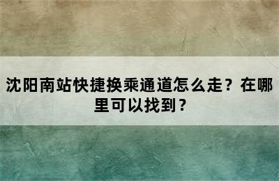 沈阳南站快捷换乘通道怎么走？在哪里可以找到？