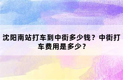 沈阳南站打车到中街多少钱？中街打车费用是多少？