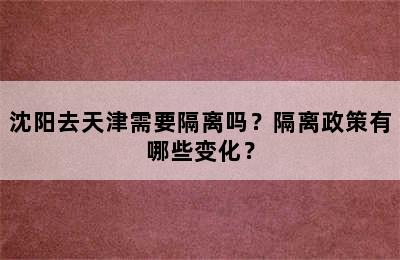 沈阳去天津需要隔离吗？隔离政策有哪些变化？