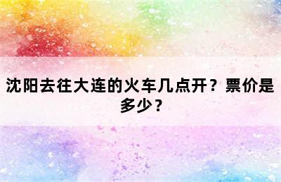 沈阳去往大连的火车几点开？票价是多少？