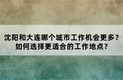 沈阳和大连哪个城市工作机会更多？如何选择更适合的工作地点？