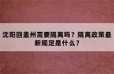 沈阳回盖州需要隔离吗？隔离政策最新规定是什么？