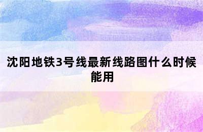 沈阳地铁3号线最新线路图什么时候能用