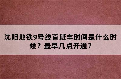 沈阳地铁9号线首班车时间是什么时候？最早几点开通？