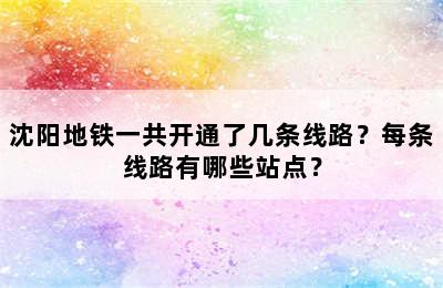 沈阳地铁一共开通了几条线路？每条线路有哪些站点？
