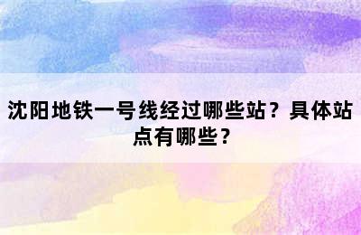 沈阳地铁一号线经过哪些站？具体站点有哪些？