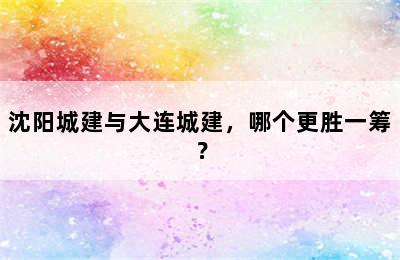 沈阳城建与大连城建，哪个更胜一筹？
