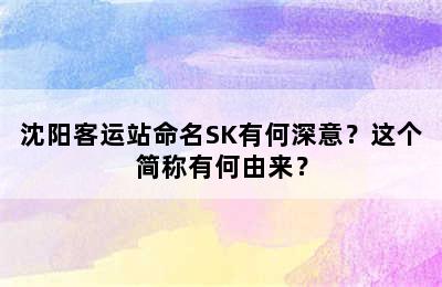 沈阳客运站命名SK有何深意？这个简称有何由来？