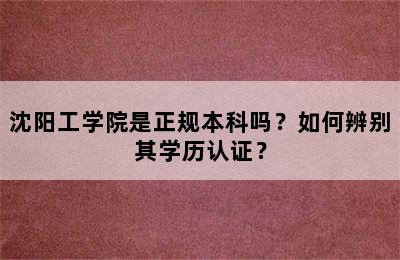 沈阳工学院是正规本科吗？如何辨别其学历认证？
