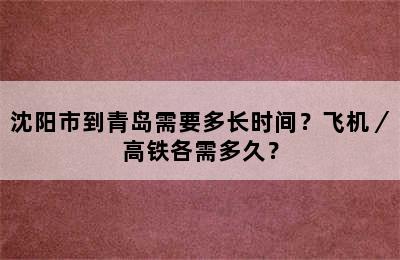 沈阳市到青岛需要多长时间？飞机／高铁各需多久？