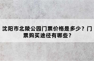 沈阳市北陵公园门票价格是多少？门票购买途径有哪些？