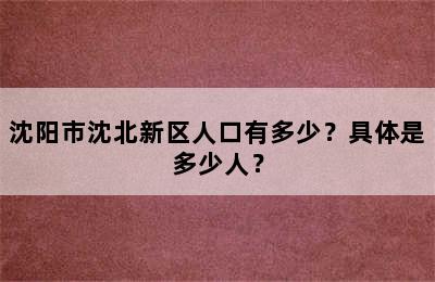 沈阳市沈北新区人口有多少？具体是多少人？