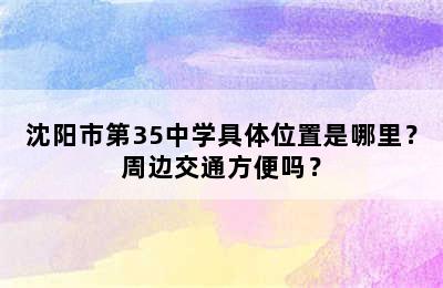 沈阳市第35中学具体位置是哪里？周边交通方便吗？