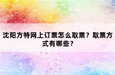 沈阳方特网上订票怎么取票？取票方式有哪些？