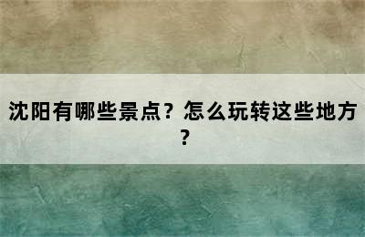 沈阳有哪些景点？怎么玩转这些地方？