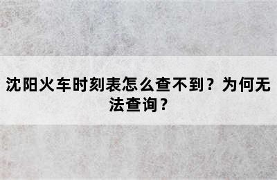 沈阳火车时刻表怎么查不到？为何无法查询？
