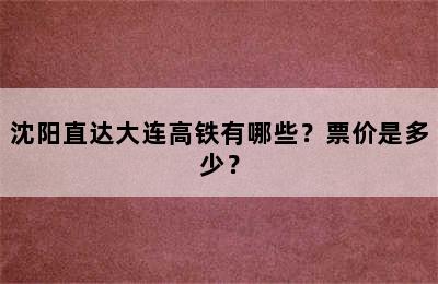 沈阳直达大连高铁有哪些？票价是多少？