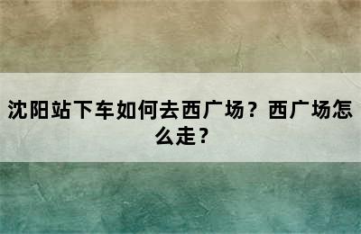 沈阳站下车如何去西广场？西广场怎么走？