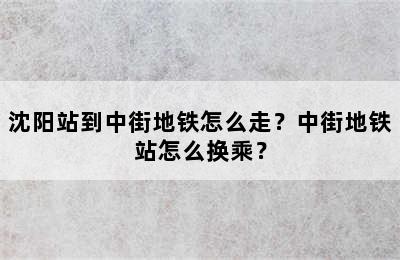 沈阳站到中街地铁怎么走？中街地铁站怎么换乘？