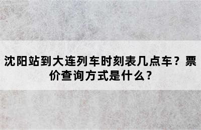 沈阳站到大连列车时刻表几点车？票价查询方式是什么？