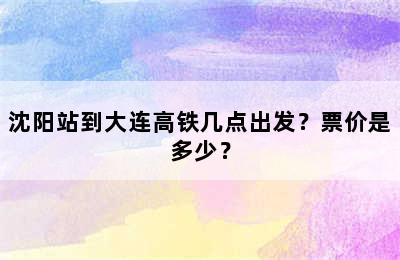沈阳站到大连高铁几点出发？票价是多少？
