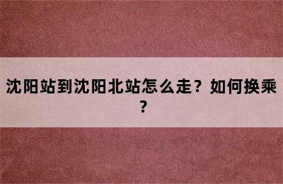 沈阳站到沈阳北站怎么走？如何换乘？