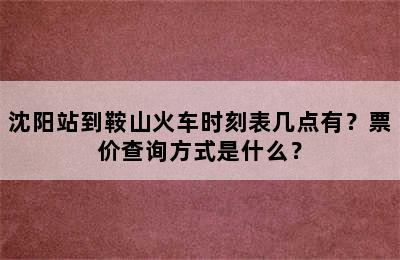 沈阳站到鞍山火车时刻表几点有？票价查询方式是什么？