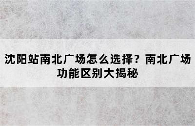 沈阳站南北广场怎么选择？南北广场功能区别大揭秘