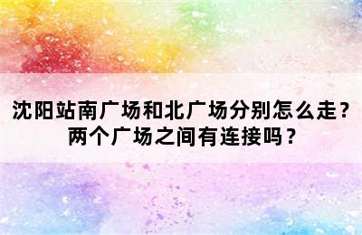沈阳站南广场和北广场分别怎么走？两个广场之间有连接吗？