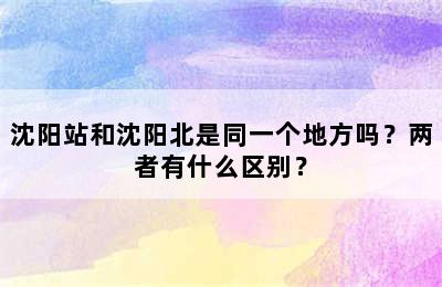 沈阳站和沈阳北是同一个地方吗？两者有什么区别？