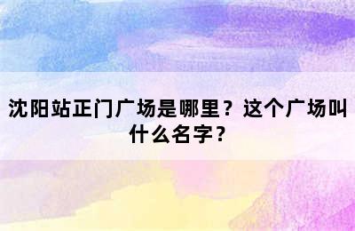 沈阳站正门广场是哪里？这个广场叫什么名字？