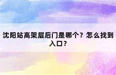 沈阳站高架层后门是哪个？怎么找到入口？