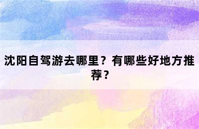 沈阳自驾游去哪里？有哪些好地方推荐？